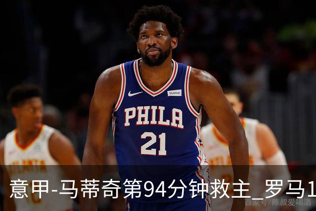 意甲-马蒂奇第94分钟救主 罗马1-1战平近3轮不胜
